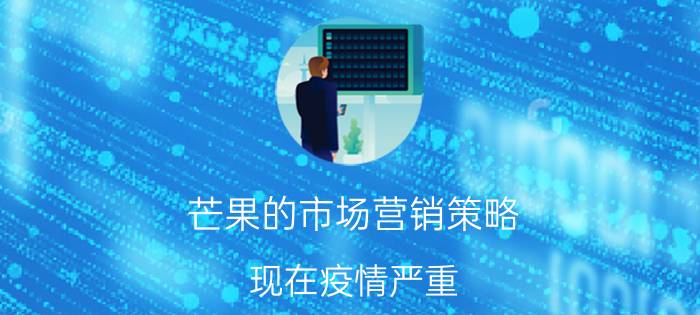 芒果的市场营销策略 现在疫情严重，芒果销售不出去，应该怎么办？